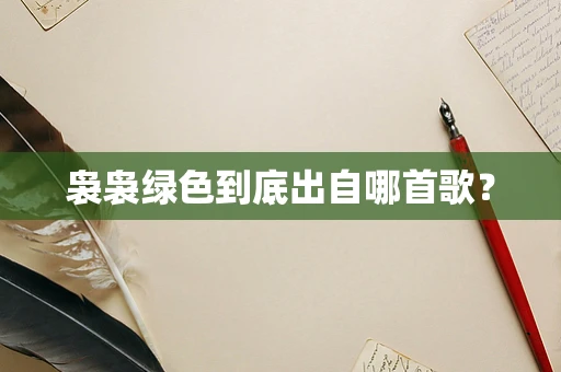 袅袅绿色到底出自哪首歌？
