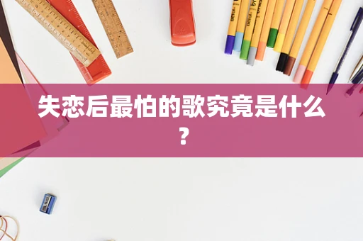 失恋后最怕的歌究竟是什么？