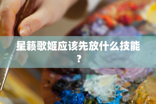 星籁歌姬应该先放什么技能？