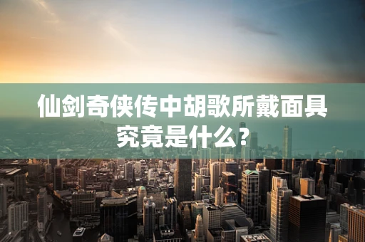 仙剑奇侠传中胡歌所戴面具究竟是什么？