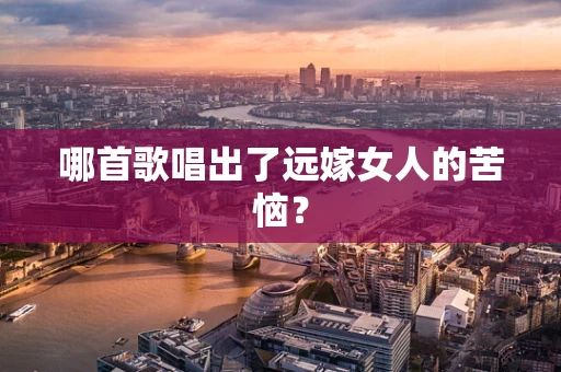 哪首歌唱出了远嫁女人的苦恼？