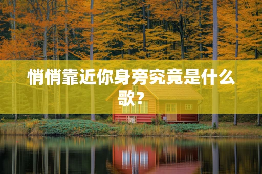 悄悄靠近你身旁究竟是什么歌？