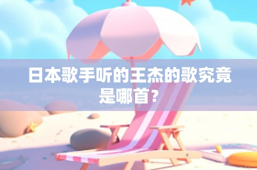 日本歌手听的王杰的歌究竟是哪首？