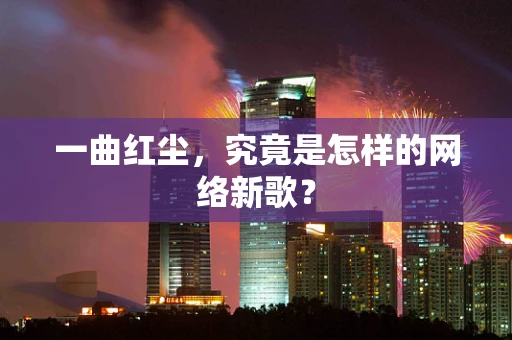 一曲红尘，究竟是怎样的网络新歌？