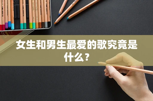 女生和男生最爱的歌究竟是什么？