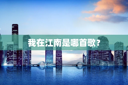 我在江南是哪首歌？