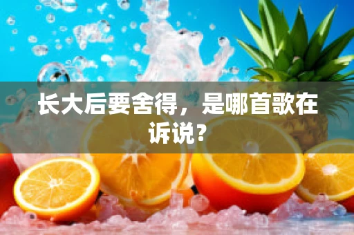长大后要舍得，是哪首歌在诉说？