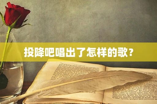投降吧唱出了怎样的歌？