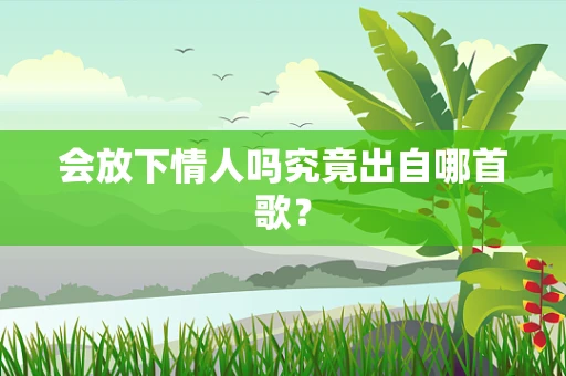 会放下情人吗究竟出自哪首歌？