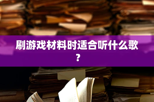 刷游戏材料时适合听什么歌？
