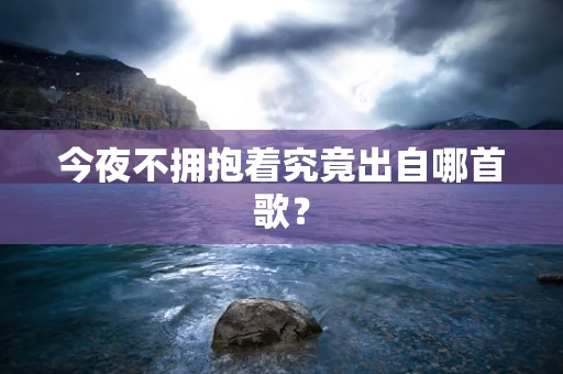 今夜不拥抱着究竟出自哪首歌？