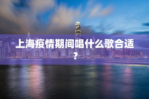 上海疫情期间唱什么歌合适？