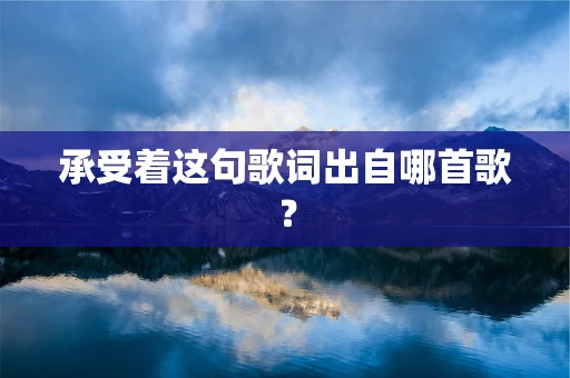 承受着这句歌词出自哪首歌？