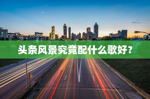 头条风景究竟配什么歌好？