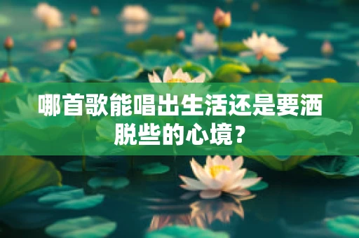 哪首歌能唱出生活还是要洒脱些的心境？