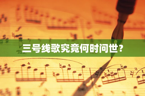 三号线歌究竟何时问世？