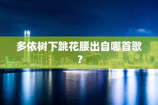 多依树下跳花腰出自哪首歌？