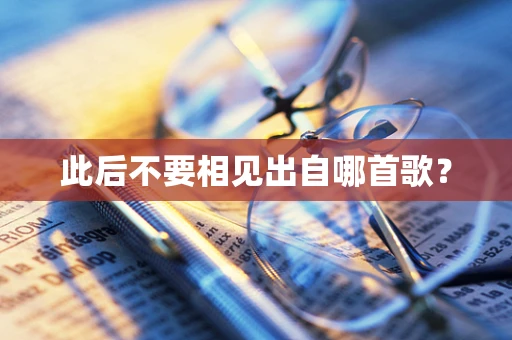 此后不要相见出自哪首歌？