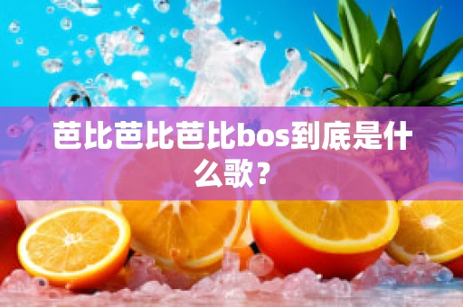 芭比芭比芭比bos到底是什么歌？