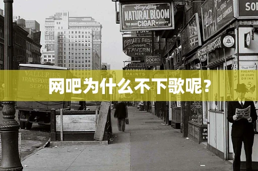 网吧为什么不下歌呢？