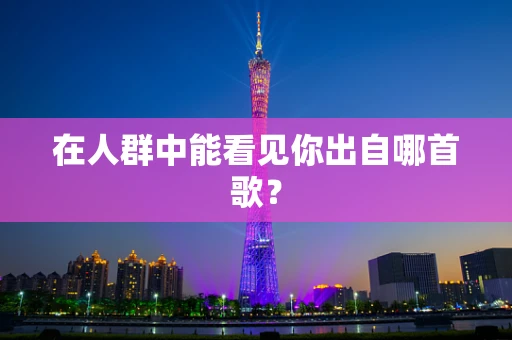 在人群中能看见你出自哪首歌？