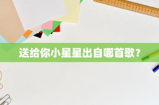 送给你小星星出自哪首歌？