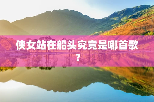 侠女站在船头究竟是哪首歌？