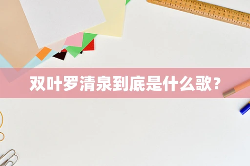 双叶罗清泉到底是什么歌？