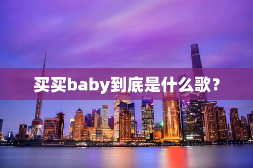 买买baby到底是什么歌？