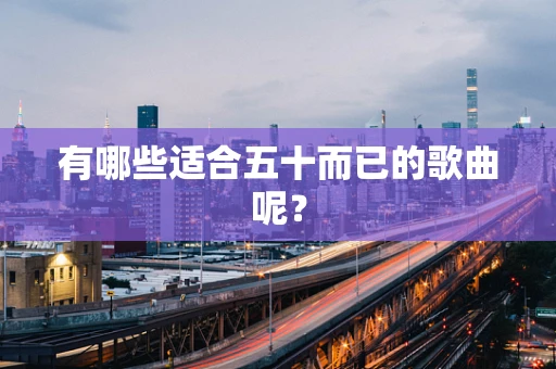 有哪些适合五十而已的歌曲呢？