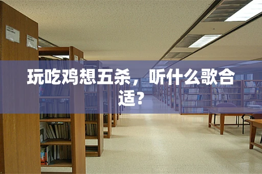 玩吃鸡想五杀，听什么歌合适？