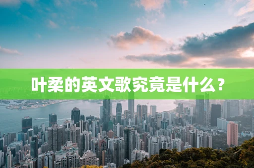 叶柔的英文歌究竟是什么？