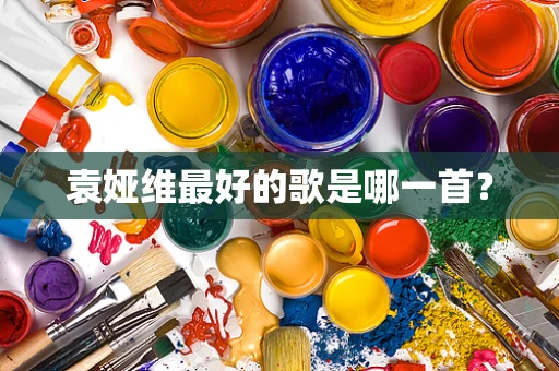 袁娅维最好的歌是哪一首？