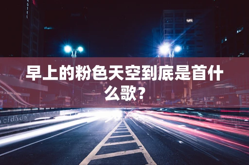 早上的粉色天空到底是首什么歌？