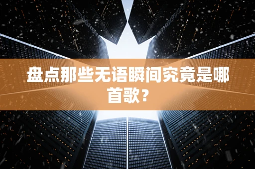 盘点那些无语瞬间究竟是哪首歌？
