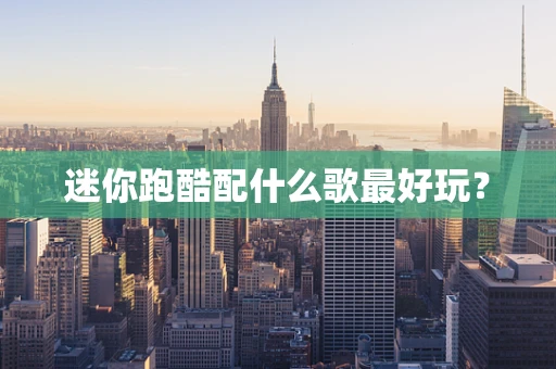 迷你跑酷配什么歌最好玩？