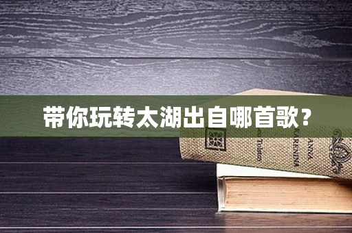 带你玩转太湖出自哪首歌？