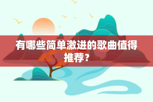有哪些简单激进的歌曲值得推荐？