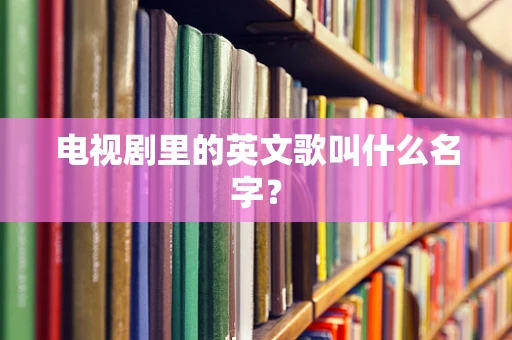 电视剧里的英文歌叫什么名字？