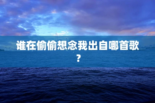谁在偷偷想念我出自哪首歌？