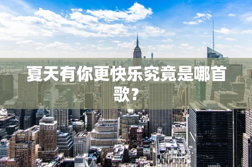 夏天有你更快乐究竟是哪首歌？