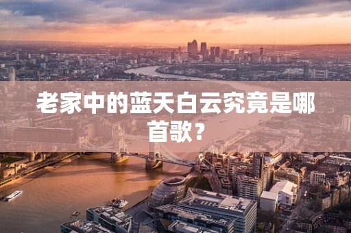 老家中的蓝天白云究竟是哪首歌？