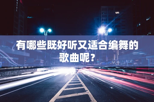 有哪些既好听又适合编舞的歌曲呢？