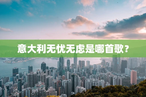 意大利无忧无虑是哪首歌？