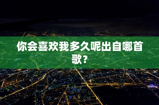 你会喜欢我多久呢出自哪首歌？