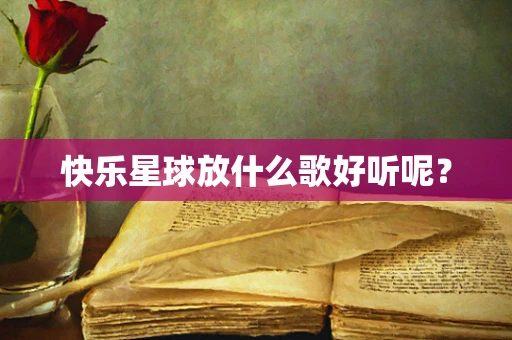 快乐星球放什么歌好听呢？