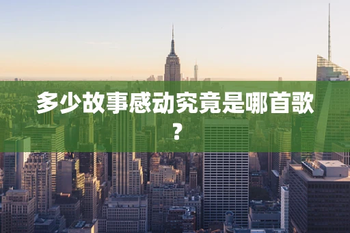 多少故事感动究竟是哪首歌？
