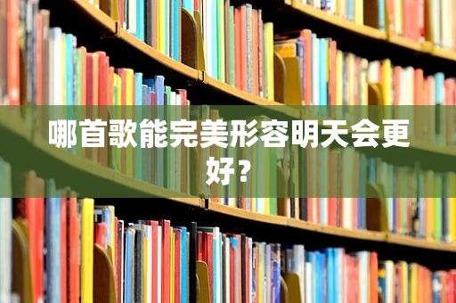 哪首歌能完美形容明天会更好？
