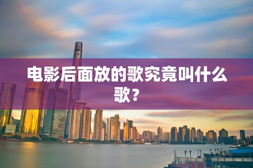 电影后面放的歌究竟叫什么歌？