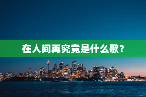 在人间再究竟是什么歌？